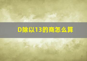 D除以13的商怎么算