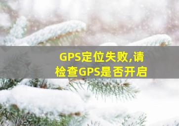 GPS定位失败,请检查GPS是否开启