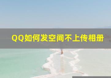 QQ如何发空间不上传相册