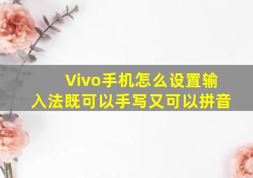 Vivo手机怎么设置输入法既可以手写又可以拼音