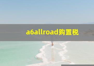 a6allroad购置税