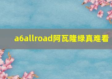 a6allroad阿瓦隆绿真难看