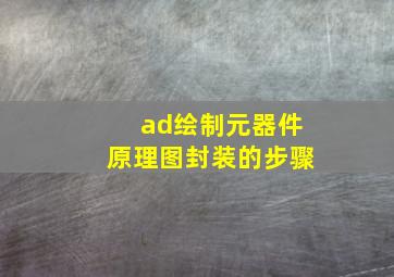 ad绘制元器件原理图封装的步骤