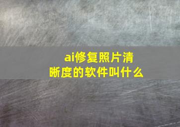 ai修复照片清晰度的软件叫什么