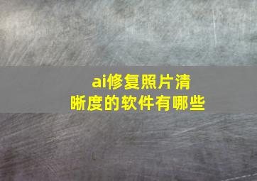 ai修复照片清晰度的软件有哪些