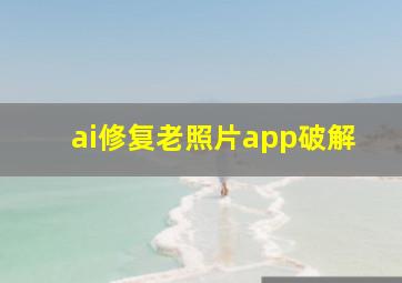 ai修复老照片app破解