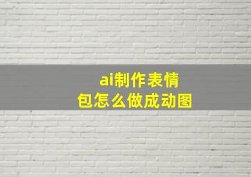 ai制作表情包怎么做成动图