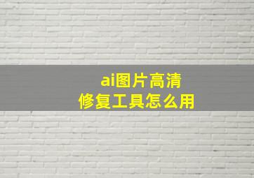 ai图片高清修复工具怎么用