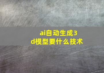 ai自动生成3d模型要什么技术