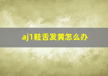 aj1鞋舌发黄怎么办