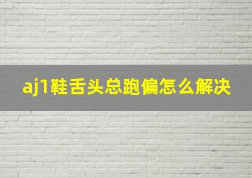 aj1鞋舌头总跑偏怎么解决