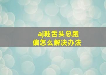 aj鞋舌头总跑偏怎么解决办法