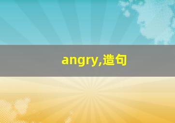 angry,造句