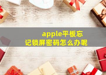 apple平板忘记锁屏密码怎么办呢