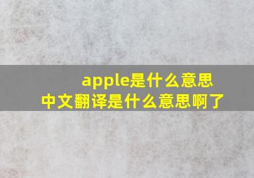 apple是什么意思中文翻译是什么意思啊了