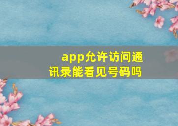 app允许访问通讯录能看见号码吗