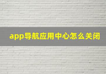 app导航应用中心怎么关闭