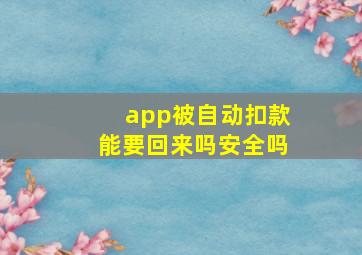 app被自动扣款能要回来吗安全吗