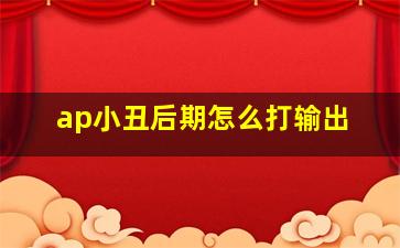 ap小丑后期怎么打输出