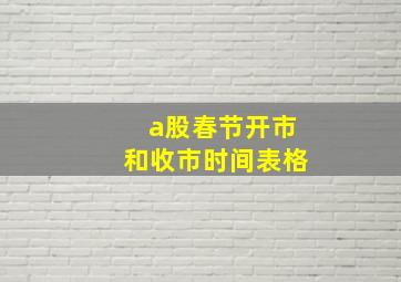 a股春节开市和收市时间表格