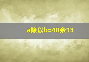 a除以b=40余13