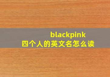 blackpink四个人的英文名怎么读