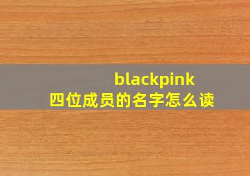 blackpink四位成员的名字怎么读