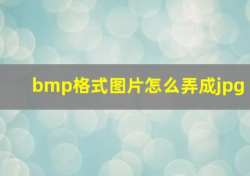 bmp格式图片怎么弄成jpg