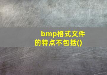 bmp格式文件的特点不包括()