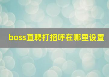 boss直聘打招呼在哪里设置