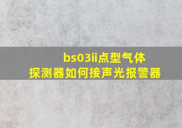 bs03ii点型气体探测器如何接声光报警器