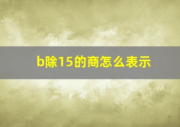 b除15的商怎么表示