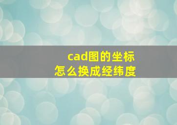 cad图的坐标怎么换成经纬度