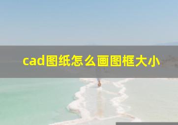 cad图纸怎么画图框大小