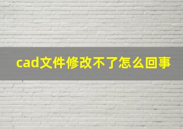 cad文件修改不了怎么回事