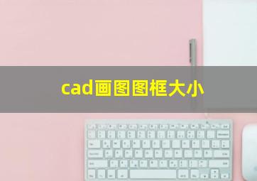 cad画图图框大小