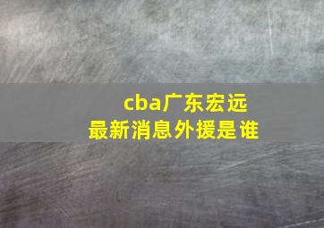 cba广东宏远最新消息外援是谁