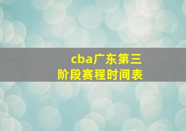 cba广东第三阶段赛程时间表