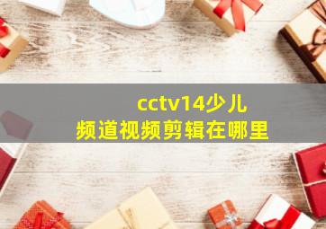 cctv14少儿频道视频剪辑在哪里