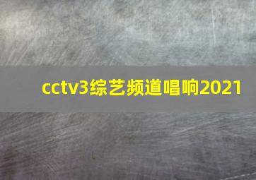 cctv3综艺频道唱响2021