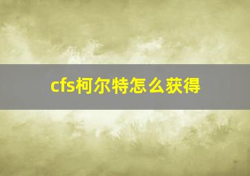 cfs柯尔特怎么获得