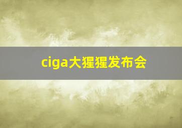 ciga大猩猩发布会