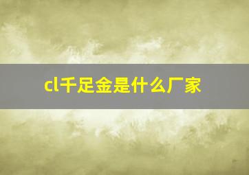 cl千足金是什么厂家