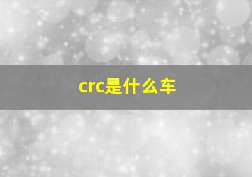 crc是什么车