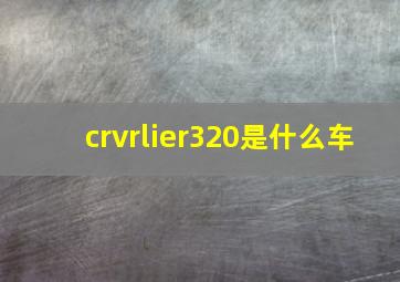 crvrlier320是什么车