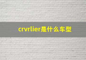 crvrlier是什么车型