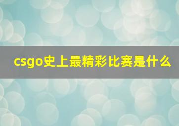 csgo史上最精彩比赛是什么