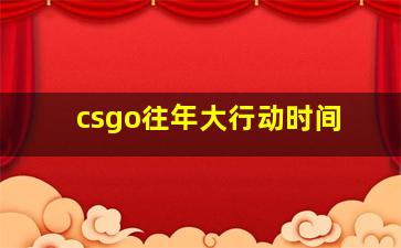 csgo往年大行动时间