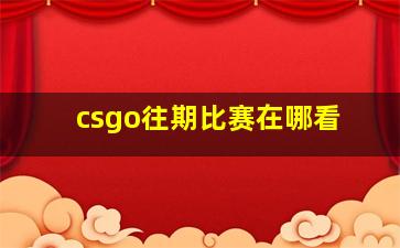 csgo往期比赛在哪看