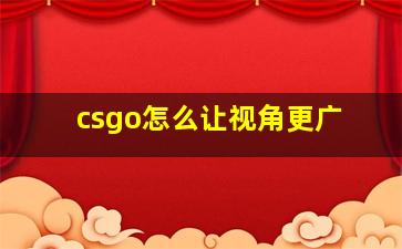 csgo怎么让视角更广